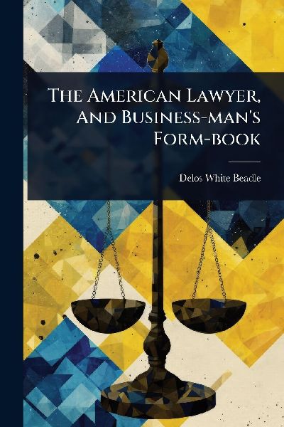 The American Lawyer, And Business-man's Form-book