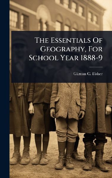 The Essentials Of Geography, For School Year 1888-9