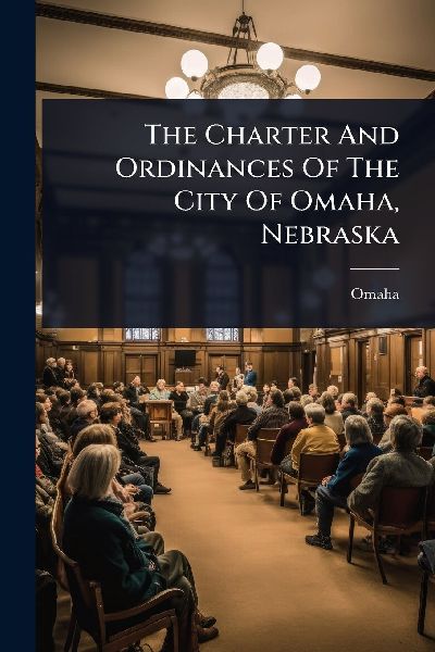 The Charter And Ordinances Of The City Of Omaha, Nebraska