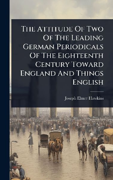 The Attitude Of Two Of The Leading German Periodicals Of The Eighteenth Century Toward England And Things English