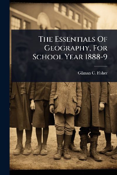 The Essentials Of Geography, For School Year 1888-9