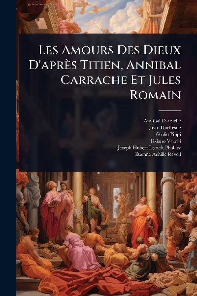 Les Amours Des Dieux Daprès Titien, Annibal Carrache Et Jules Romain