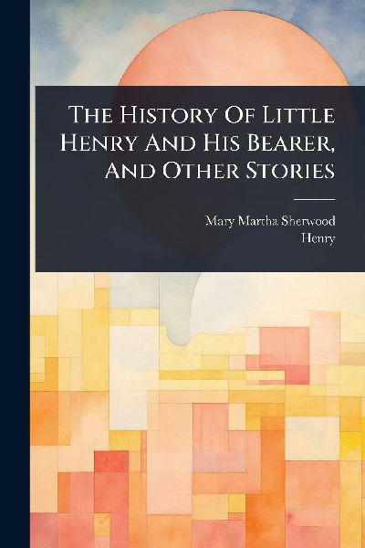 The History Of Little Henry And His Bearer, And Other Stories