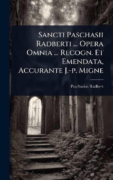 Sancti Paschasii Radberti ... Opera Omnia ... Recogn. Et Emendata, Accurante J.-p. Migne