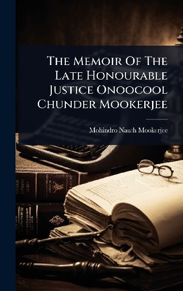 The Memoir Of The Late Honourable Justice Onoocool Chunder Mookerjee