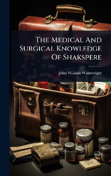 The Medical And Surgical Knowledge Of Shakspere