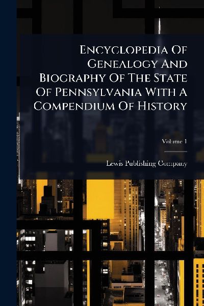 Encyclopedia Of Genealogy And Biography Of The State Of Pennsylvania With A Compendium Of History