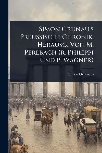 Simon Grunaus Preussische Chronik, Herausg. Von M. Perlbach (r. Philippi Und P. Wagner)