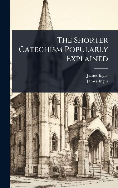The Shorter Catechism Popularly Explained