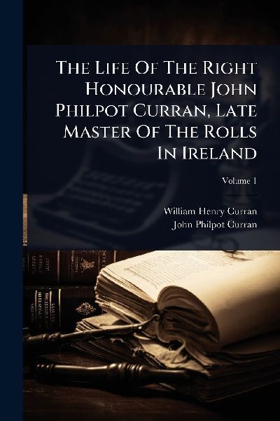 The Life Of The Right Honourable John Philpot Curran, Late Master Of The Rolls In Ireland