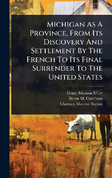 Michigan As A Province, From Its Discovery And Settlement By The French To Its Final Surrender To The United States