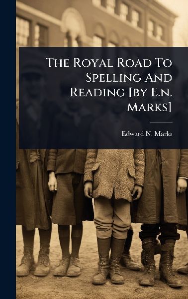The Royal Road To Spelling And Reading [by E.n. Marks]
