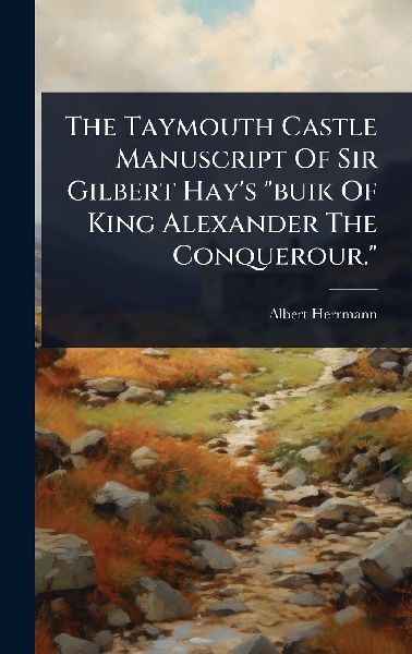 The Taymouth Castle Manuscript Of Sir Gilbert Hays buik Of King Alexander The Conquerour.