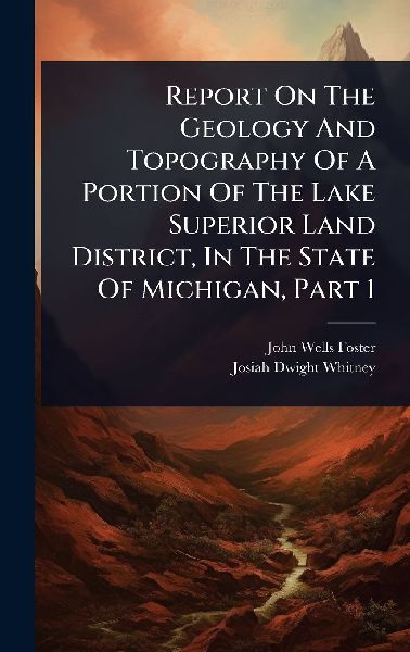 Report On The Geology And Topography Of A Portion Of The Lake Superior Land District, In The State Of Michigan, Part 1