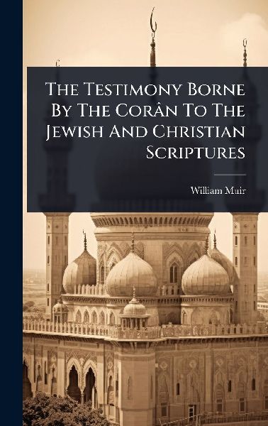 The Testimony Borne By The Corân To The Jewish And Christian Scriptures