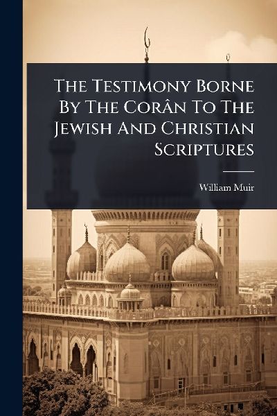 The Testimony Borne By The Corân To The Jewish And Christian Scriptures