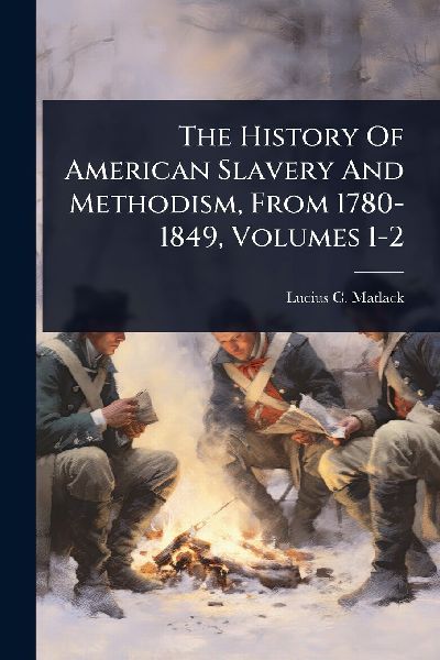The History Of American Slavery And Methodism, From 1780-1849, Volumes 1-2