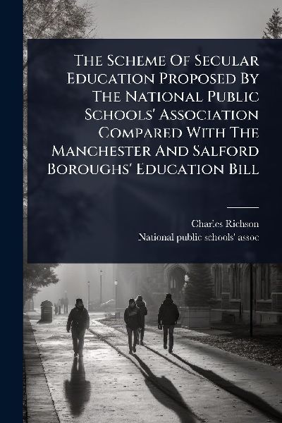 The Scheme Of Secular Education Proposed By The National Public Schools Association Compared With The Manchester And Salford Boroughs Education Bill