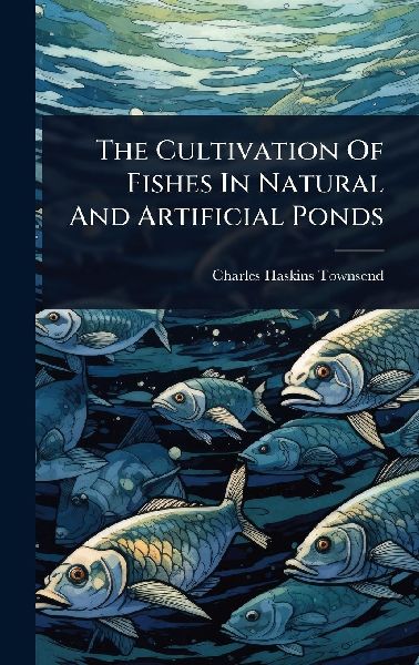 The Cultivation Of Fishes In Natural And Artificial Ponds