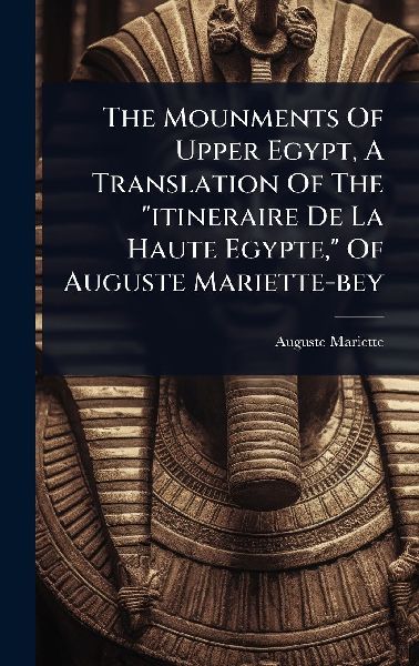 The Mounments Of Upper Egypt, A Translation Of The "itineraire De La Haute Egypte," Of Auguste Mariette-bey
