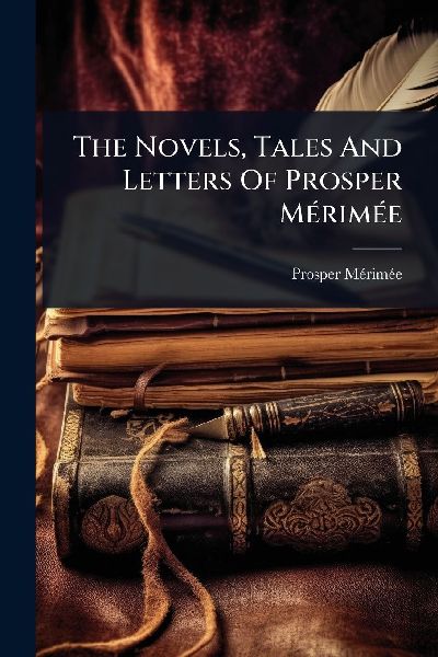 The Novels, Tales And Letters Of Prosper MÃ(c)rimÃ(c)e