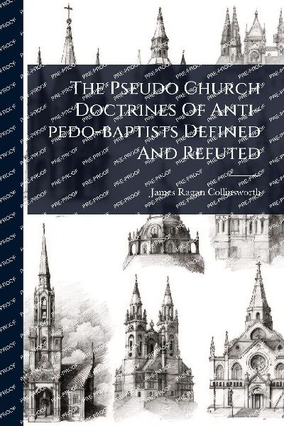 The Pseudo Church Doctrines Of Anti-pedo-baptists Defined And Refuted
