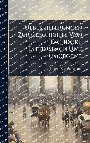 Ueberlieferungen Zur Geschichte Von Eschdorf, Dittersbach Und Umgegend