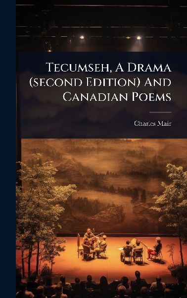 Tecumseh, A Drama (second Edition) And Canadian Poems
