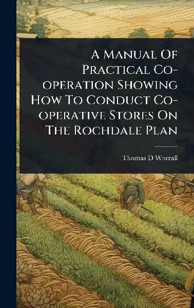 A Manual Of Practical Co-operation Showing How To Conduct Co-operative Stores On The Rochdale Plan