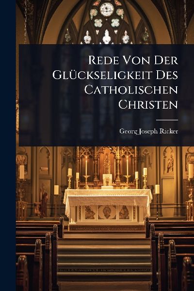 Rede Von Der GlÃ1/4ckseligkeit Des Catholischen Christen