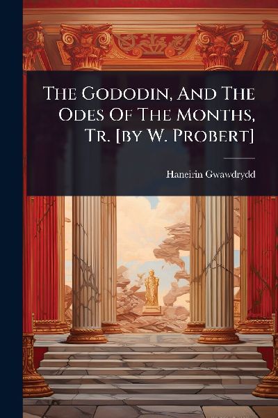 The Gododin, And The Odes Of The Months, Tr. [by W. Probert]
