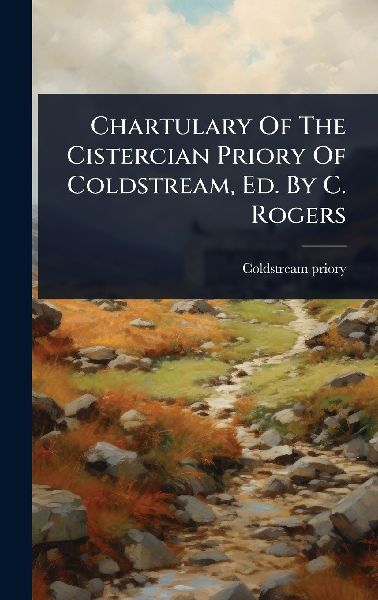 Chartulary Of The Cistercian Priory Of Coldstream, Ed. By C. Rogers