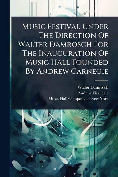 Music Festival Under The Direction Of Walter Damrosch For The Inauguration Of Music Hall Founded By Andrew Carnegie