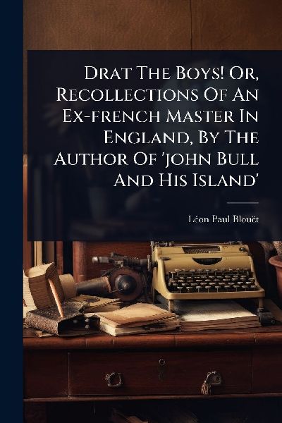 Drat The Boys! Or, Recollections Of An Ex-french Master In England, By The Author Of john Bull And His Island