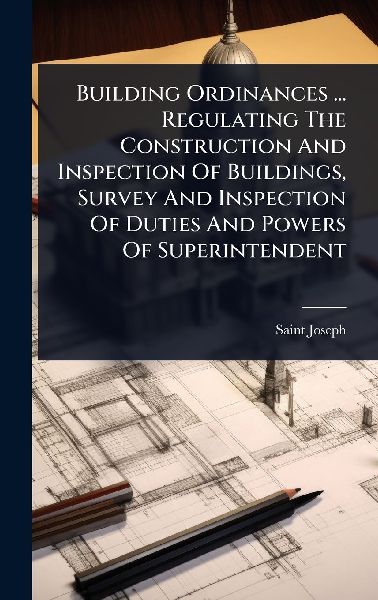 Building Ordinances ... Regulating The Construction And Inspection Of Buildings, Survey And Inspection Of Duties And Powers Of Superintendent