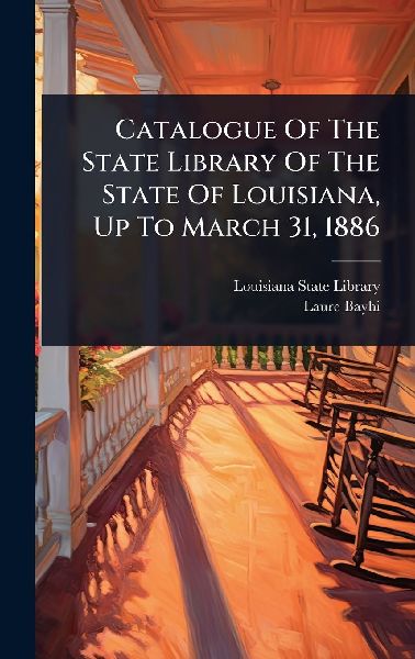 Catalogue Of The State Library Of The State Of Louisiana, Up To March 31, 1886
