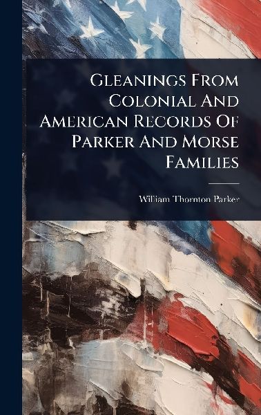 Gleanings From Colonial And American Records Of Parker And Morse Families