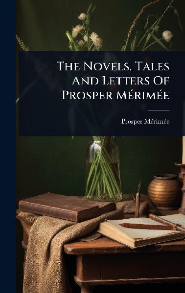 The Novels, Tales And Letters Of Prosper MÃ(c)rimÃ(c)e