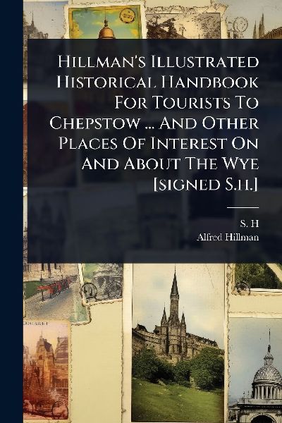 Hillmans Illustrated Historical Handbook For Tourists To Chepstow ... And Other Places Of Interest On And About The Wye [signed S.h.]