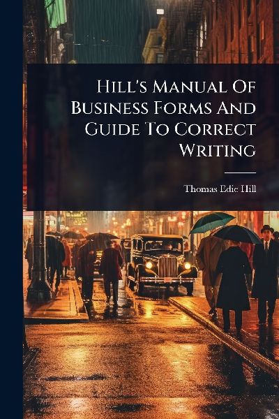 Hill's Manual Of Business Forms And Guide To Correct Writing