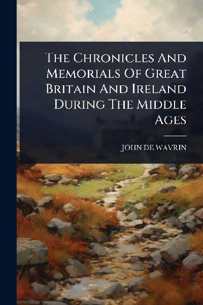 The Chronicles And Memorials Of Great Britain And Ireland During The Middle Ages