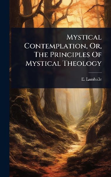 Mystical Contemplation, Or, The Principles Of Mystical Theology
