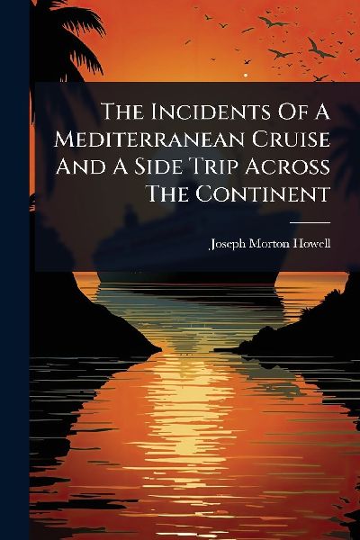 The Incidents Of A Mediterranean Cruise And A Side Trip Across The Continent