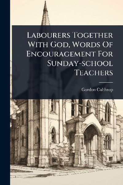 Labourers Together With God, Words Of Encouragement For Sunday-school Teachers