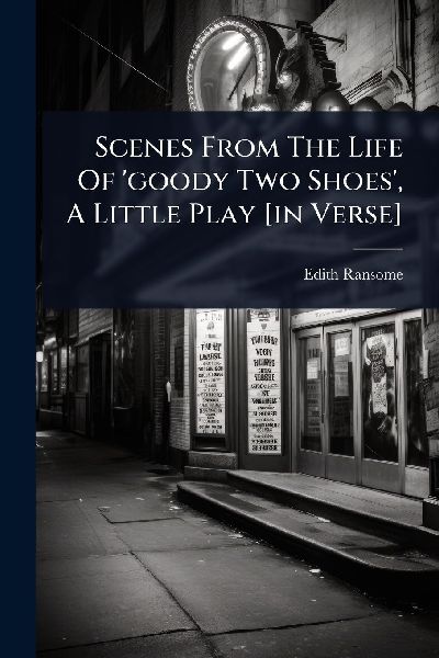 Scenes From The Life Of goody Two Shoes, A Little Play [in Verse]