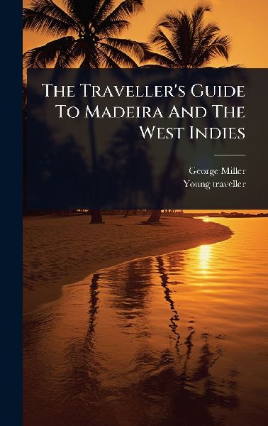 The Travellers Guide To Madeira And The West Indies