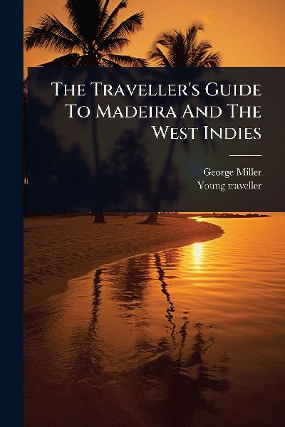 The Travellers Guide To Madeira And The West Indies