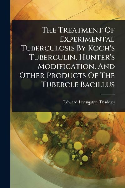 The Treatment Of Experimental Tuberculosis By Koch's Tuberculin, Hunter's Modification, And Other Products Of The Tubercle Bacillus