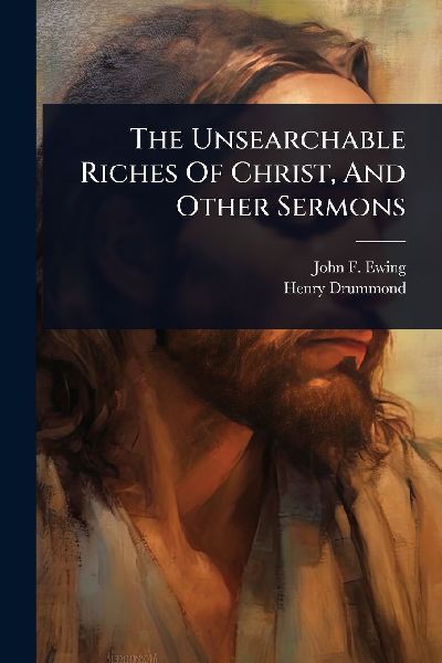 The Unsearchable Riches Of Christ, And Other Sermons