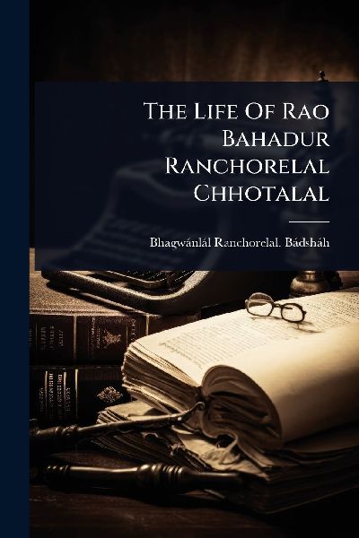 The Life Of Rao Bahadur Ranchorelal Chhotalal